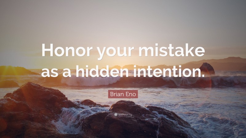 Brian Eno Quote: “Honor your mistake as a hidden intention.”