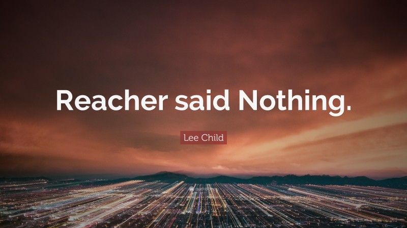 Lee Child Quote: “Reacher said Nothing.”