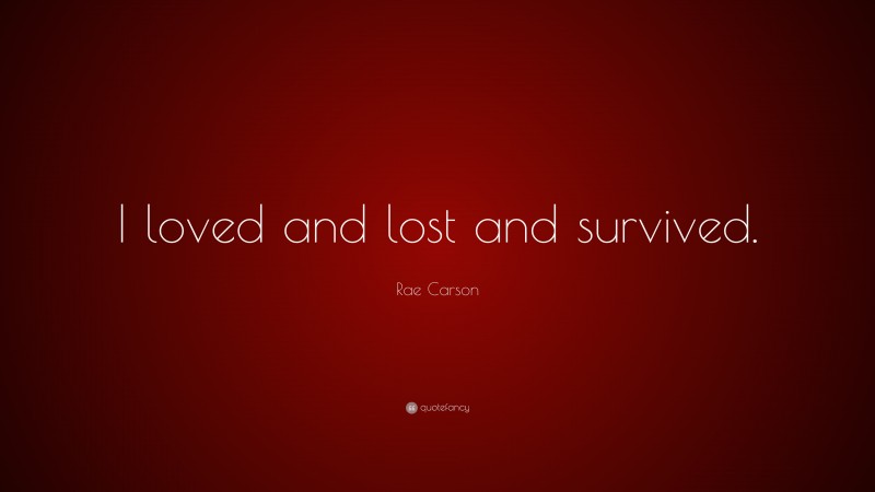 Rae Carson Quote: “I loved and lost and survived.”