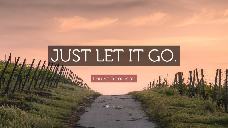 Louise Rennison Quote: “JUST LET IT GO.”
