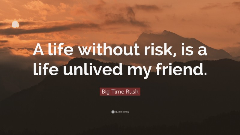 Big Time Rush Quote: “A life without risk, is a life unlived my friend.”