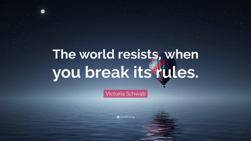 Victoria Schwab Quote: “The world resists, when you break its rules.”