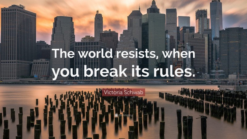 Victoria Schwab Quote: “The world resists, when you break its rules.”