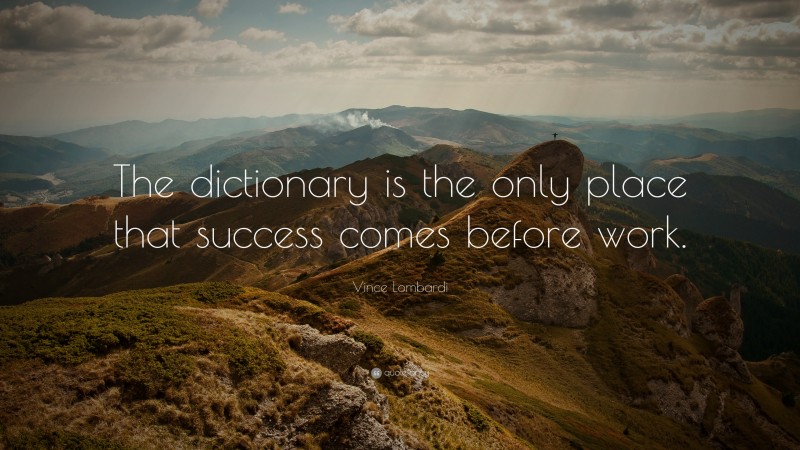 Vince Lombardi Quote: “The dictionary is the only place that success comes  before work. ”