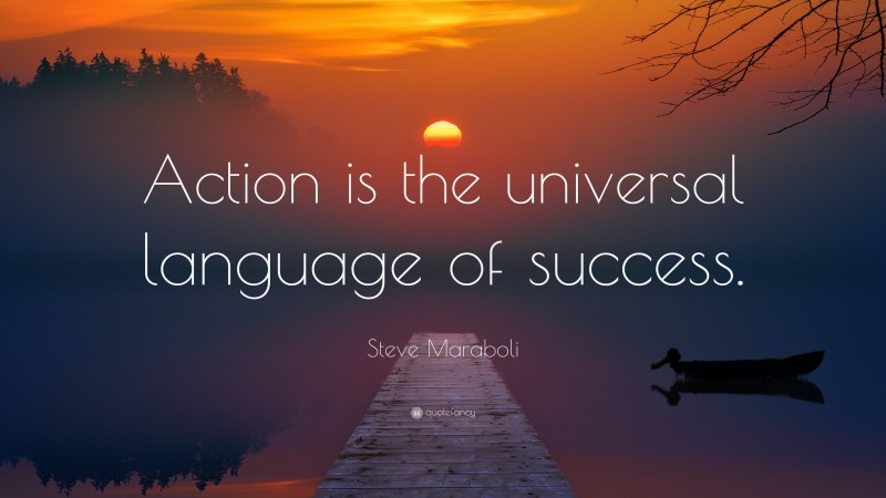 Steve Maraboli Quote: “Action is the universal language of success.”