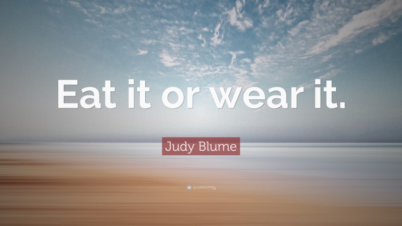 Judy Blume Quote: “Eat it or wear it.”