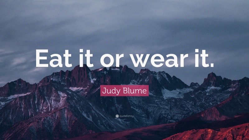 Judy Blume Quote: “Eat it or wear it.”