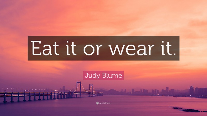 Judy Blume Quote: “Eat it or wear it.”