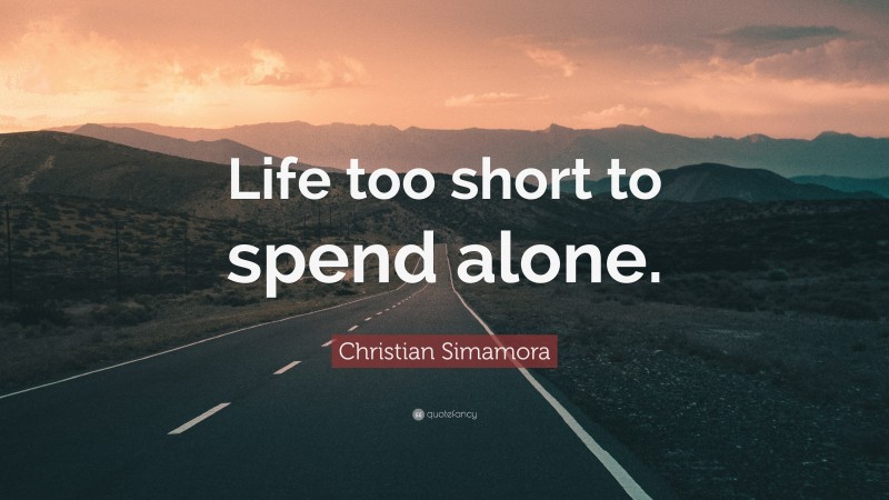Christian Simamora Quote: “Life too short to spend alone.”