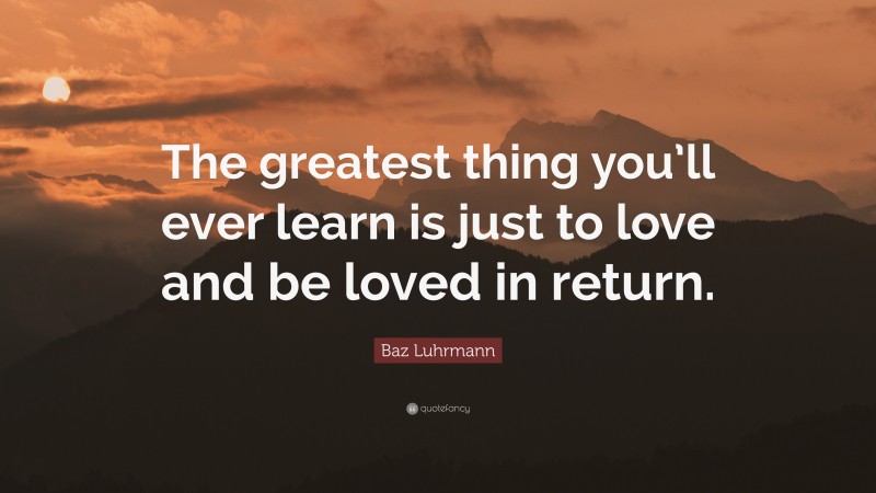 Baz Luhrmann Quote: “The greatest thing you’ll ever learn is just to love and be loved in return.”