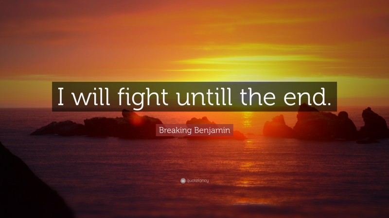 Breaking Benjamin Quote: “I will fight untill the end.”