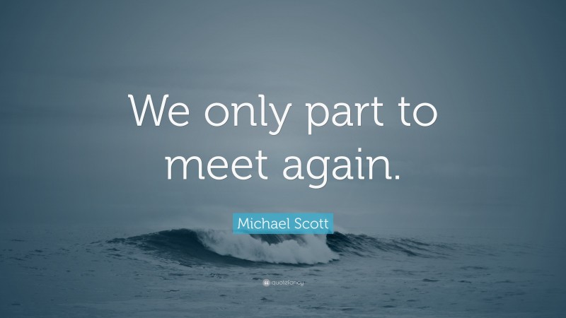 Michael Scott Quote: “We only part to meet again.”