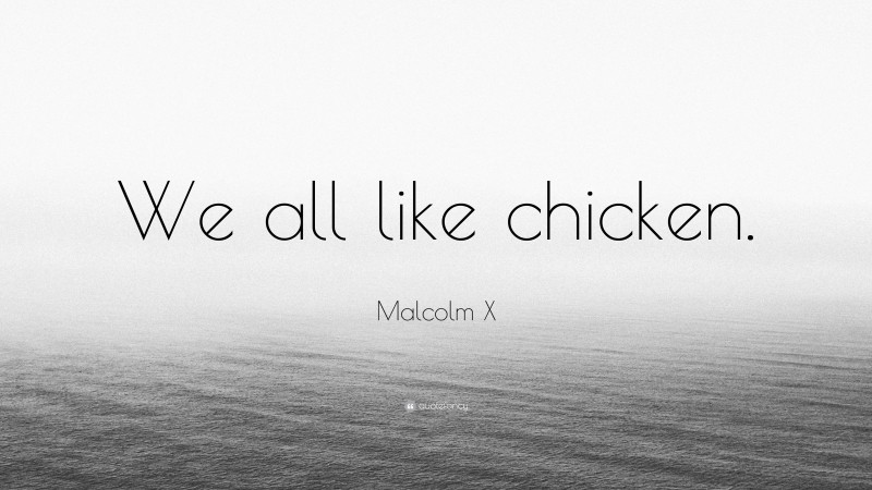 Malcolm X Quote: “We all like chicken.”