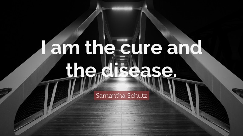 Samantha Schutz Quote: “I am the cure and the disease.”