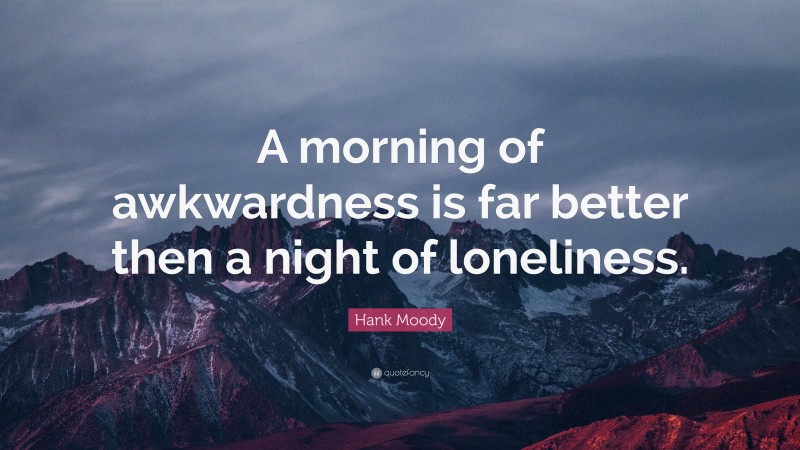 Hank Moody Quote: “A morning of awkwardness is far better then a night of loneliness.”