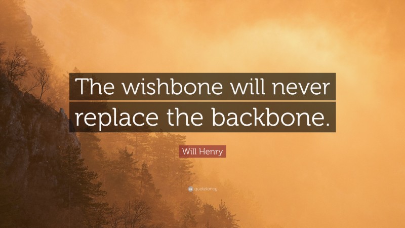 Will Henry Quote: “The wishbone will never replace the backbone.”