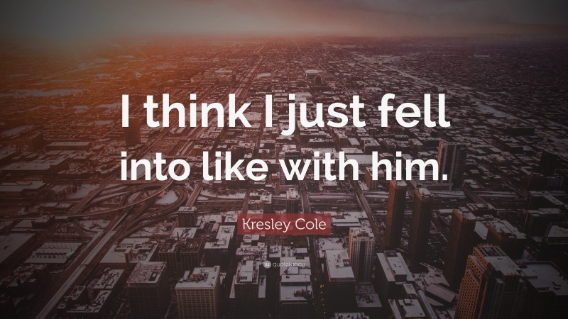 Kresley Cole Quote: “I think I just fell into like with him.”