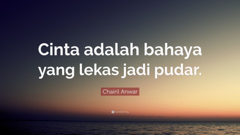 Chairil Anwar Quote: “Cinta adalah bahaya yang lekas jadi pudar.”