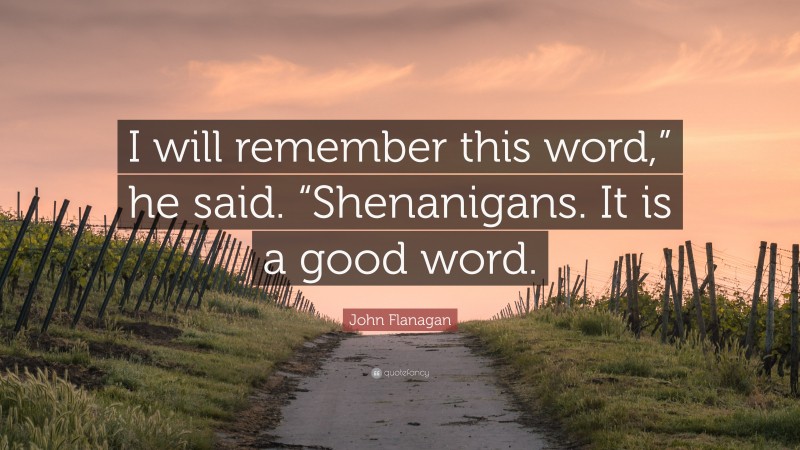 John Flanagan Quote: “I will remember this word,” he said. “Shenanigans. It is a good word.”