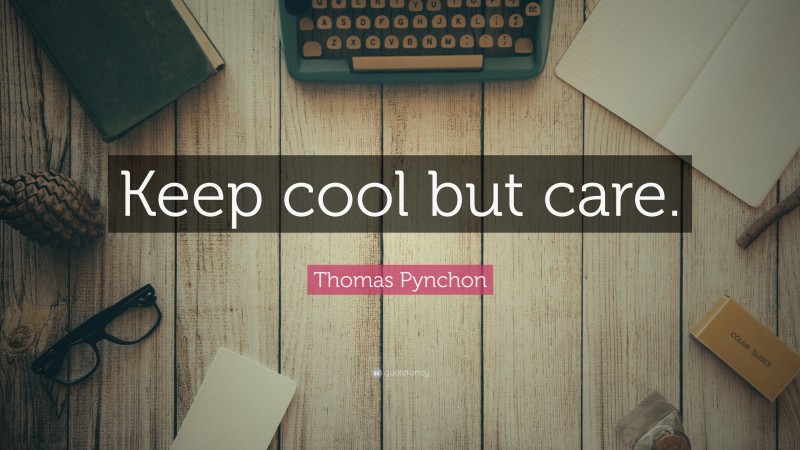 Thomas Pynchon Quote: “Keep cool but care.”