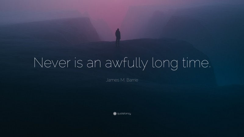 James M. Barrie Quote: “Never is an awfully long time.”