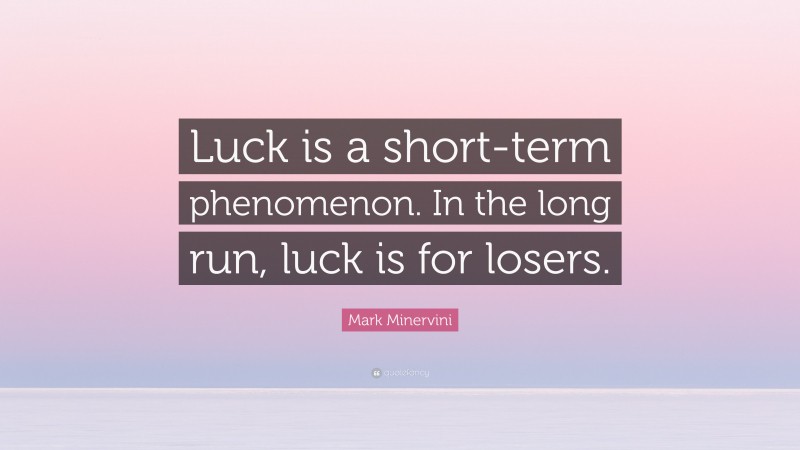 Mark Minervini Quote: “Luck is a short-term phenomenon. In the long run, luck is for losers.”