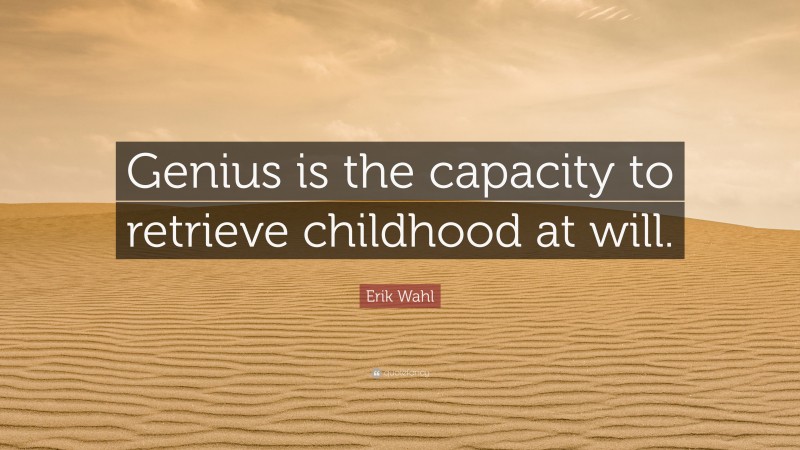 Erik Wahl Quote: “Genius is the capacity to retrieve childhood at will.”