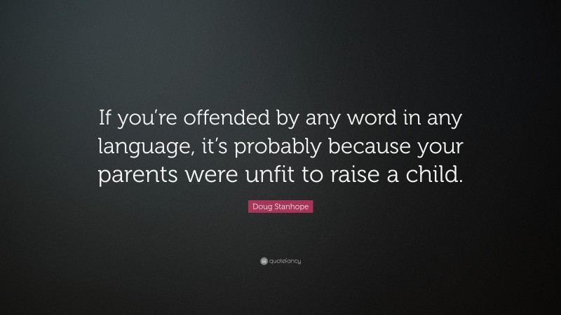 Doug Stanhope Quote: “If you’re offended by any word in any language, it’s probably because your parents were unfit to raise a child.”