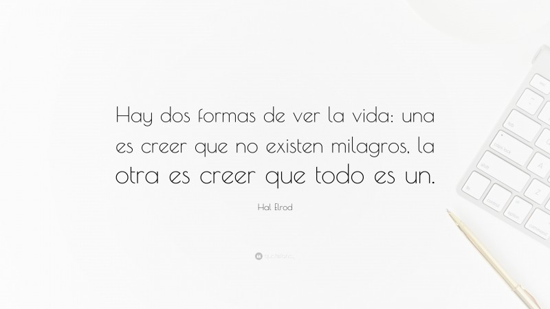 Hal Elrod Quote: “Hay dos formas de ver la vida: una es creer que no existen milagros, la otra es creer que todo es un.”