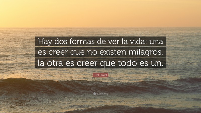 Hal Elrod Quote: “Hay dos formas de ver la vida: una es creer que no existen milagros, la otra es creer que todo es un.”