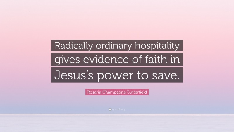 Rosaria Champagne Butterfield Quote: “Radically ordinary hospitality gives evidence of faith in Jesus’s power to save.”
