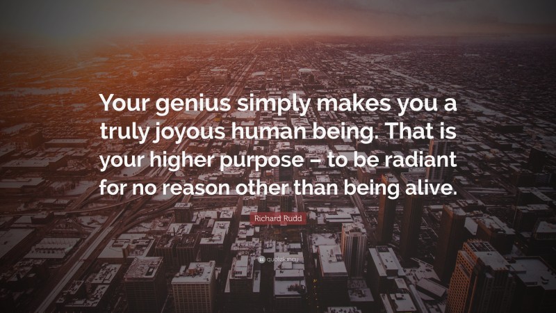 Richard Rudd Quote: “Your genius simply makes you a truly joyous human being. That is your higher purpose – to be radiant for no reason other than being alive.”