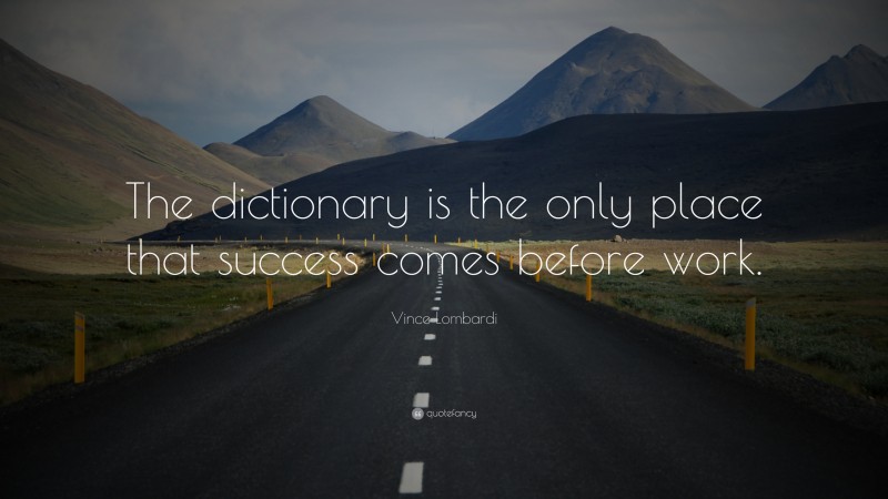 Vince Lombardi Quote: “The dictionary is the only place that success comes  before work. ”