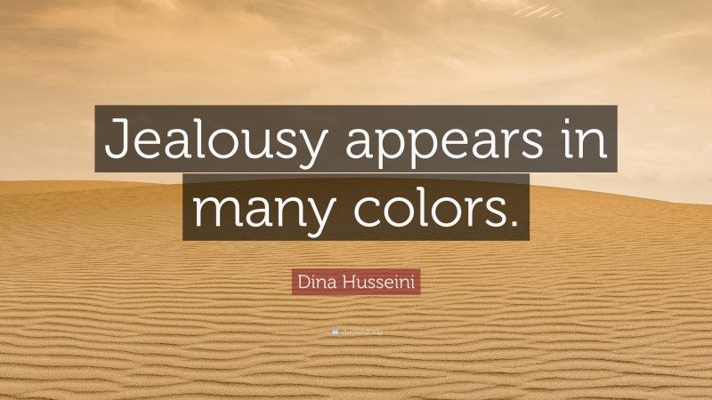 Dina Husseini Quote: “Jealousy appears in many colors.”