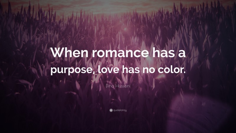 Dina Husseini Quote: “When romance has a purpose, love has no color.”