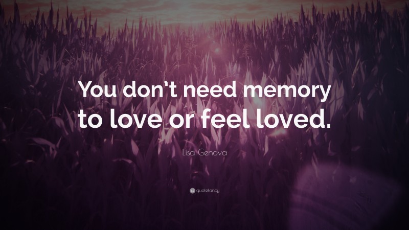 Lisa Genova Quote: “You don’t need memory to love or feel loved.”