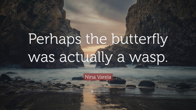 Nina Varela Quote: “Perhaps the butterfly was actually a wasp.”