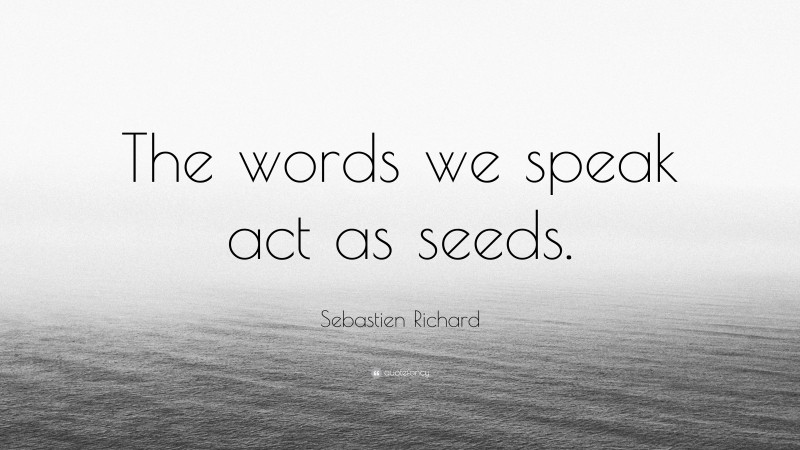 Sebastien Richard Quote: “The words we speak act as seeds.”