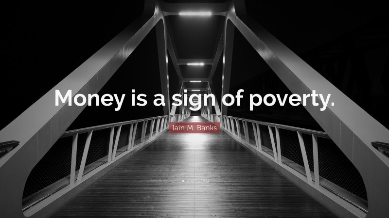 Iain M. Banks Quote: “Money is a sign of poverty.”