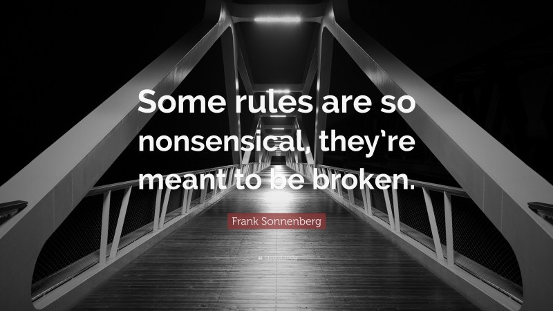 Frank Sonnenberg Quote: “Some rules are so nonsensical, they’re meant to be broken.”