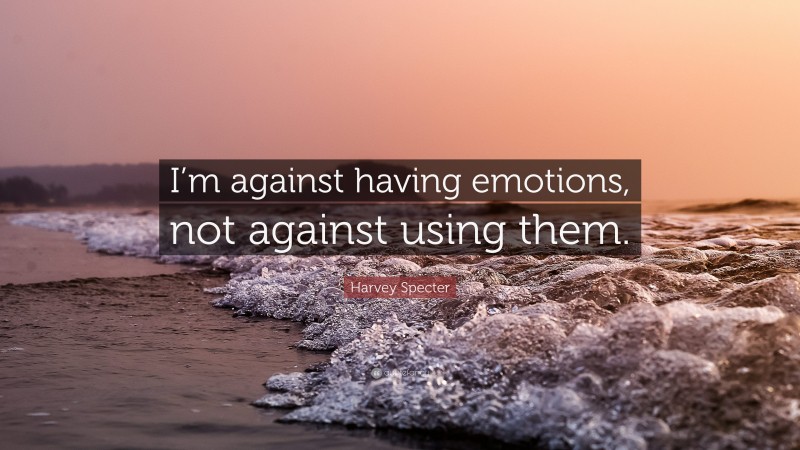 Harvey Specter Quote: “I’m against having emotions, not against using them.”