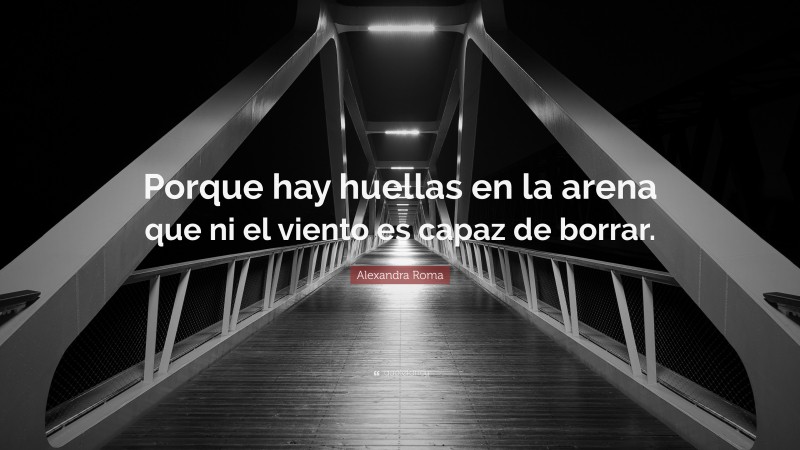 Alexandra Roma Quote: “Porque hay huellas en la arena que ni el viento es capaz de borrar.”
