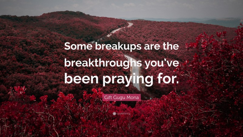 Gift Gugu Mona Quote: “Some breakups are the breakthroughs you’ve been praying for.”