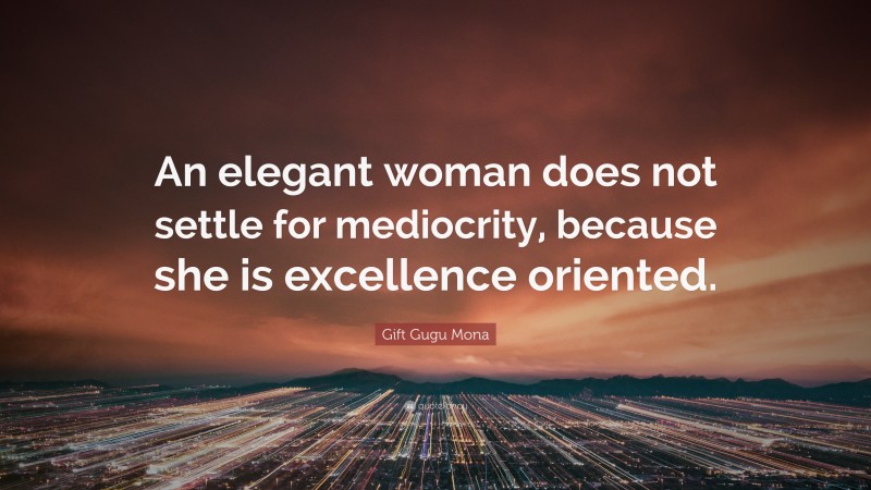 Gift Gugu Mona Quote: “An elegant woman does not settle for mediocrity, because she is excellence oriented.”