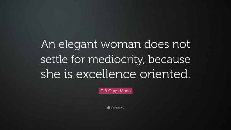 Gift Gugu Mona Quote: “An elegant woman does not settle for mediocrity, because she is excellence oriented.”