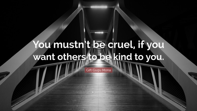 Gift Gugu Mona Quote: “You mustn’t be cruel, if you want others to be kind to you.”