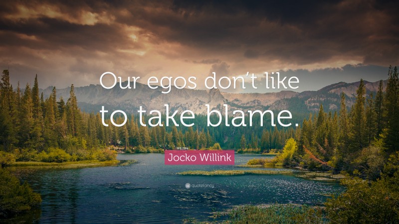 Jocko Willink Quote: “Our egos don’t like to take blame.”