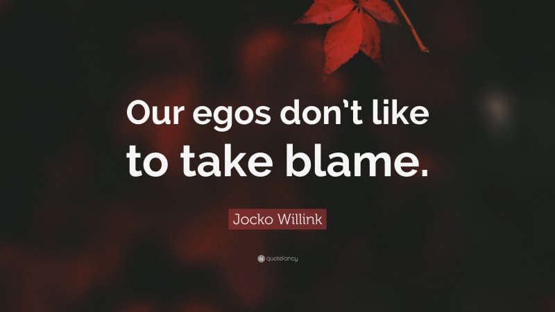 Jocko Willink Quote: “Our egos don’t like to take blame.”