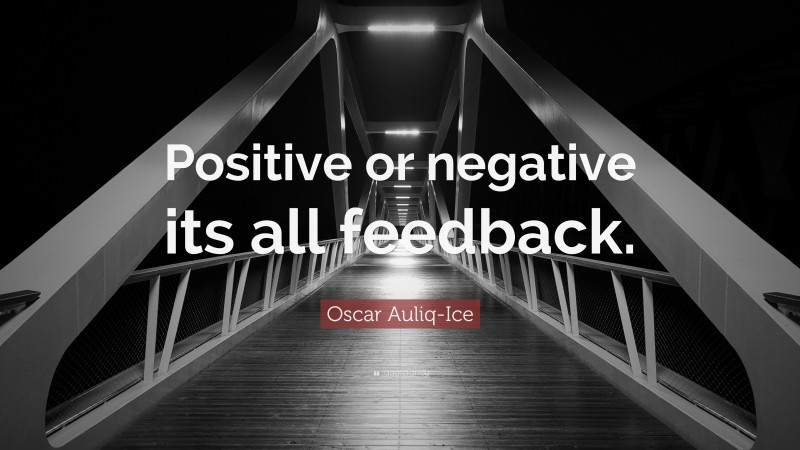 Oscar Auliq-Ice Quote: “Positive or negative its all feedback.”