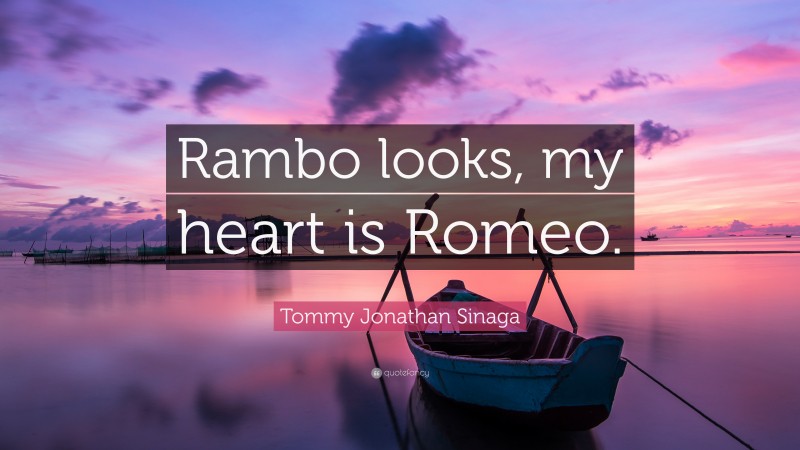 Tommy Jonathan Sinaga Quote: “Rambo looks, my heart is Romeo.”